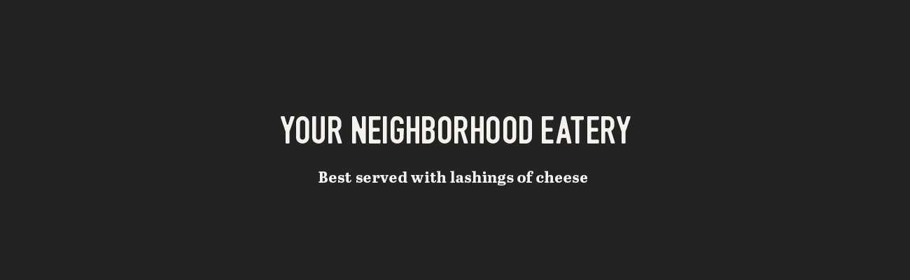 Your Neighborhood Eatery. Best Served with lashings of cheese.